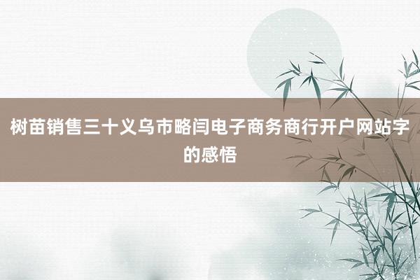 树苗销售三十义乌市略闫电子商务商行开户网站字的感悟