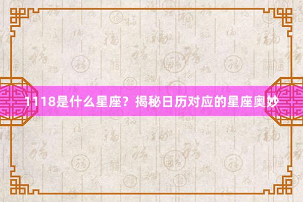 1118是什么星座？揭秘日历对应的星座奥妙