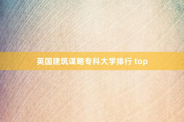 英国建筑谋略专科大学排行 top