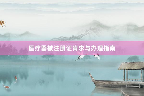 医疗器械注册证肯求与办理指南