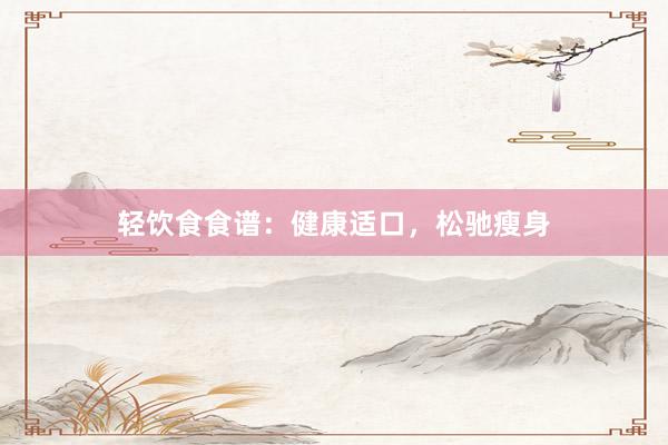 轻饮食食谱：健康适口，松驰瘦身